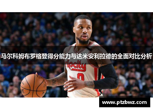 马尔科姆布罗格登得分能力与达米安利拉德的全面对比分析