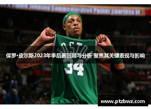 保罗·皮尔斯2023年季后赛回顾与分析 聚焦其关键表现与影响