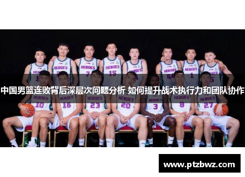 中国男篮连败背后深层次问题分析 如何提升战术执行力和团队协作