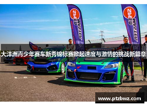 大洋洲青少年赛车新秀锦标赛掀起速度与激情的挑战新篇章