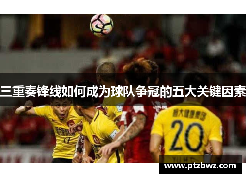 三重奏锋线如何成为球队争冠的五大关键因素