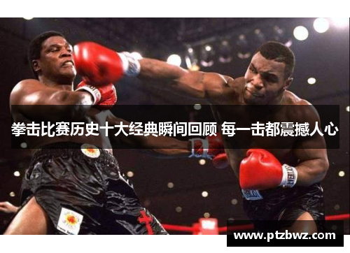 拳击比赛历史十大经典瞬间回顾 每一击都震撼人心
