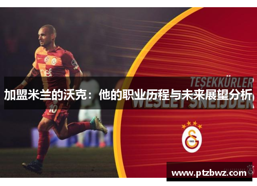 加盟米兰的沃克：他的职业历程与未来展望分析