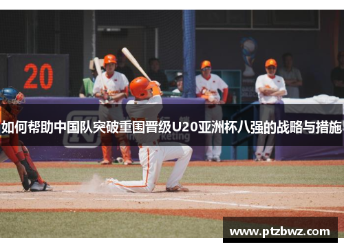 如何帮助中国队突破重围晋级U20亚洲杯八强的战略与措施