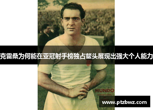 克雷桑为何能在亚冠射手榜独占鳌头展现出强大个人能力