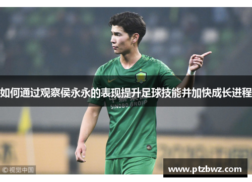 如何通过观察侯永永的表现提升足球技能并加快成长进程