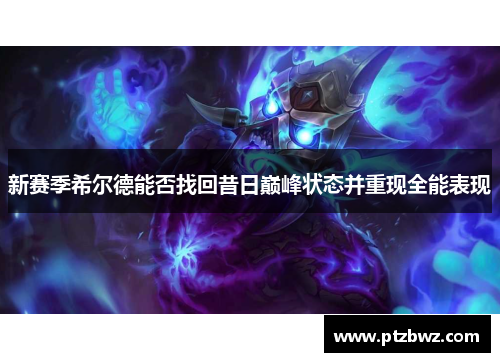 新赛季希尔德能否找回昔日巅峰状态并重现全能表现