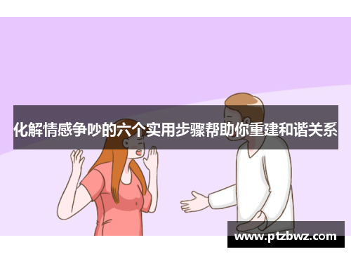 化解情感争吵的六个实用步骤帮助你重建和谐关系