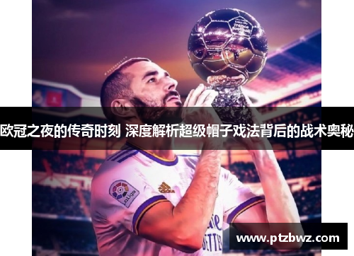 欧冠之夜的传奇时刻 深度解析超级帽子戏法背后的战术奥秘