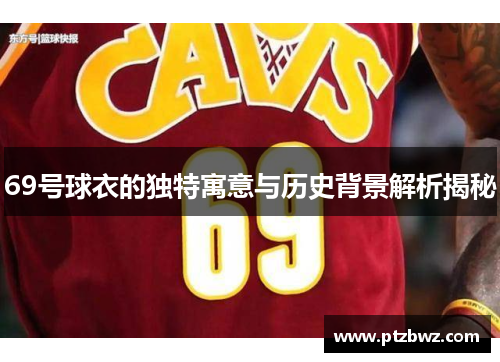 69号球衣的独特寓意与历史背景解析揭秘