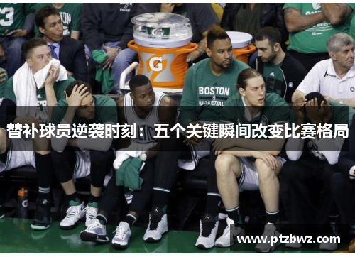 替补球员逆袭时刻：五个关键瞬间改变比赛格局