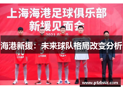 海港新援：未来球队格局改变分析