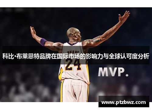 科比·布莱恩特品牌在国际市场的影响力与全球认可度分析