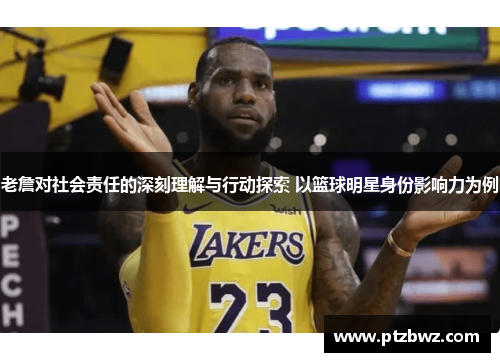 老詹对社会责任的深刻理解与行动探索 以篮球明星身份影响力为例