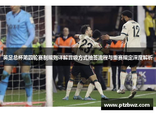 英足总杯第四轮赛制规则详解晋级方式抽签流程与重赛规定深度解析 英足总杯第四轮赛制规则详解晋级方式抽签流程与重赛规定深度解析