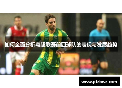 如何全面分析粤超联赛前四球队的表现与发展趋势