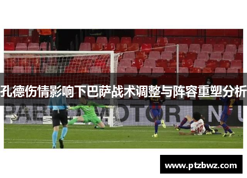 孔德伤情影响下巴萨战术调整与阵容重塑分析