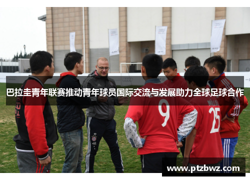 巴拉圭青年联赛推动青年球员国际交流与发展助力全球足球合作
