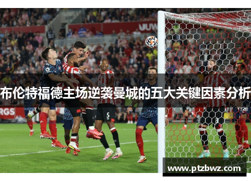布伦特福德主场逆袭曼城的五大关键因素分析