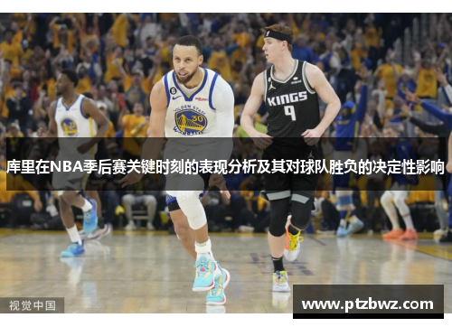 库里在NBA季后赛关键时刻的表现分析及其对球队胜负的决定性影响 库里在NBA季后赛关键时刻的表现分析及其对球队胜负的决定性影响
