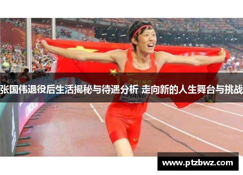 张国伟退役后生活揭秘与待遇分析 走向新的人生舞台与挑战 张国伟退役后生活揭秘与待遇分析 走向新的人生舞台与挑战
